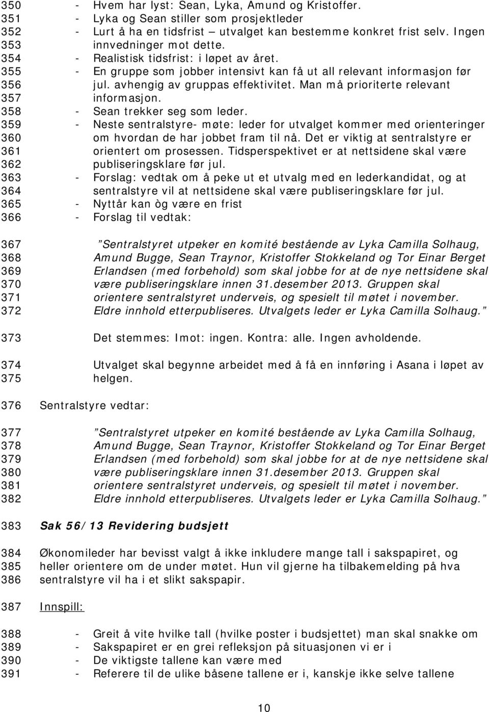 - En gruppe som jobber intensivt kan få ut all relevant informasjon før jul. avhengig av gruppas effektivitet. Man må prioriterte relevant informasjon. - Sean trekker seg som leder.