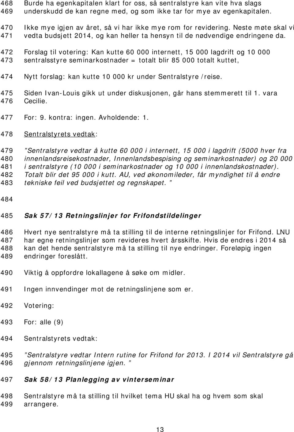 Forslag til votering: Kan kutte 60 000 internett, 15 000 lagdrift og 10 000 sentralsstyre seminarkostnader = totalt blir 85 000 totalt kuttet, Nytt forslag: kan kutte 10 000 kr under Sentralstyre