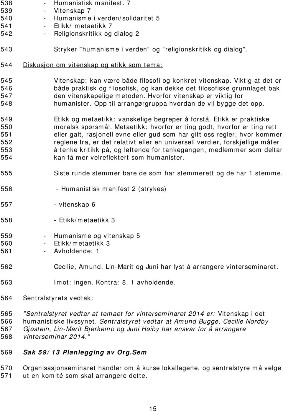 Diskusjon om vitenskap og etikk som tema: Vitenskap: kan være både filosofi og konkret vitenskap.