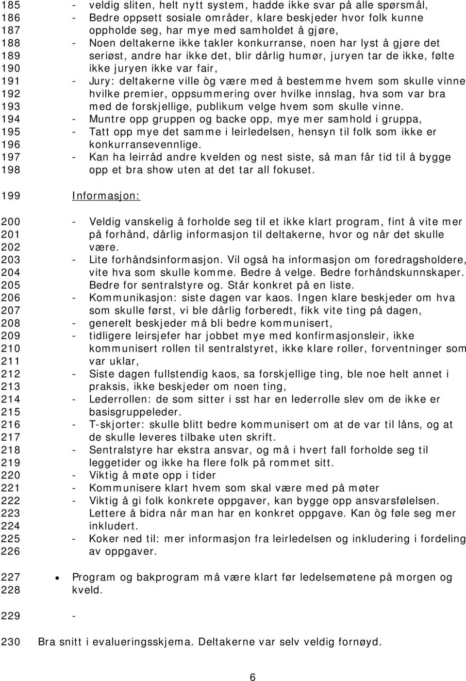 konkurranse, noen har lyst å gjøre det seriøst, andre har ikke det, blir dårlig humør, juryen tar de ikke, følte ikke juryen ikke var fair, - Jury: deltakerne ville òg være med å bestemme hvem som