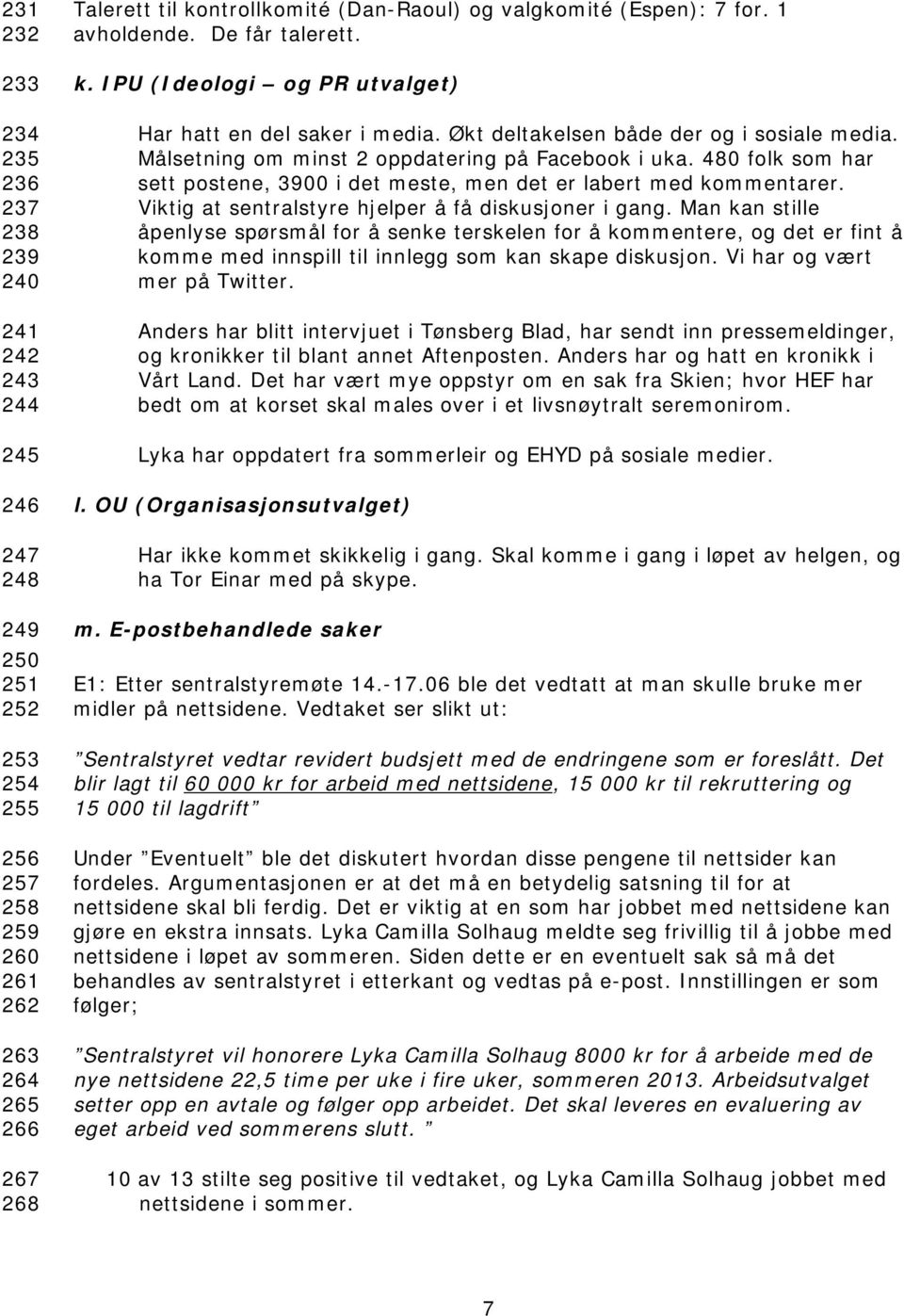 Målsetning om minst 2 oppdatering på Facebook i uka. 480 folk som har sett postene, 3900 i det meste, men det er labert med kommentarer. Viktig at sentralstyre hjelper å få diskusjoner i gang.