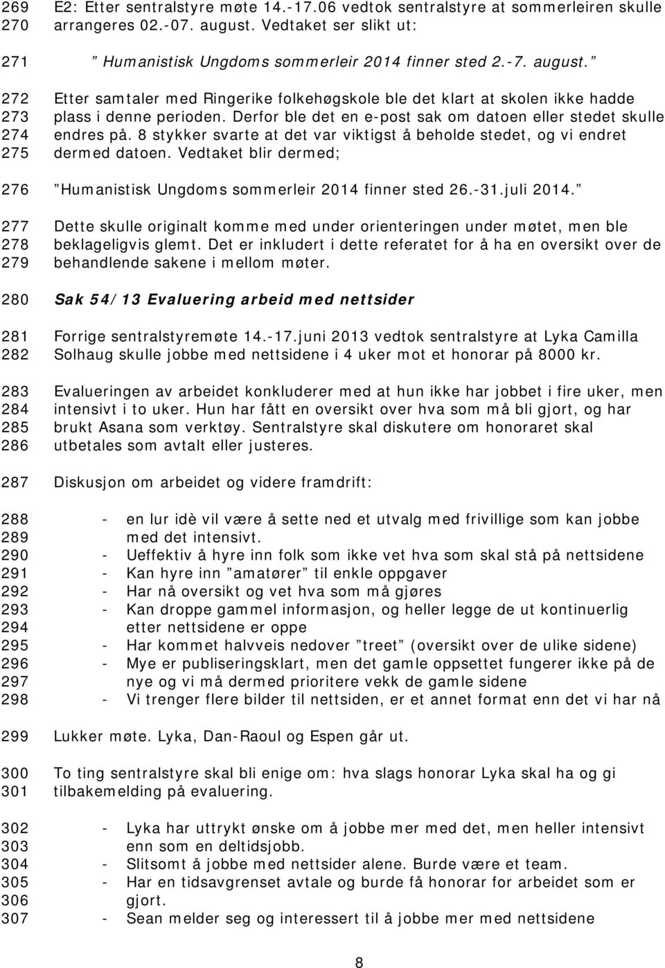 Derfor ble det en e-post sak om datoen eller stedet skulle endres på. 8 stykker svarte at det var viktigst å beholde stedet, og vi endret dermed datoen.