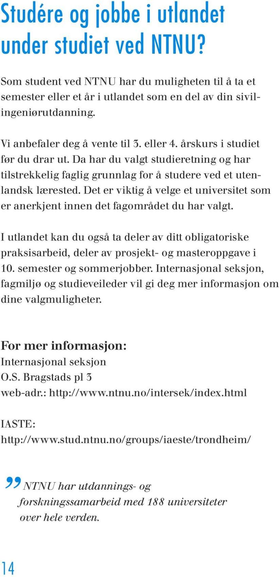 Det er viktig å velge et universitet som er anerkjent innen det fagområdet du har valgt. I utlandet kan du også ta deler av ditt obligatoriske praksisarbeid, deler av prosjekt- og masteroppgave i 10.