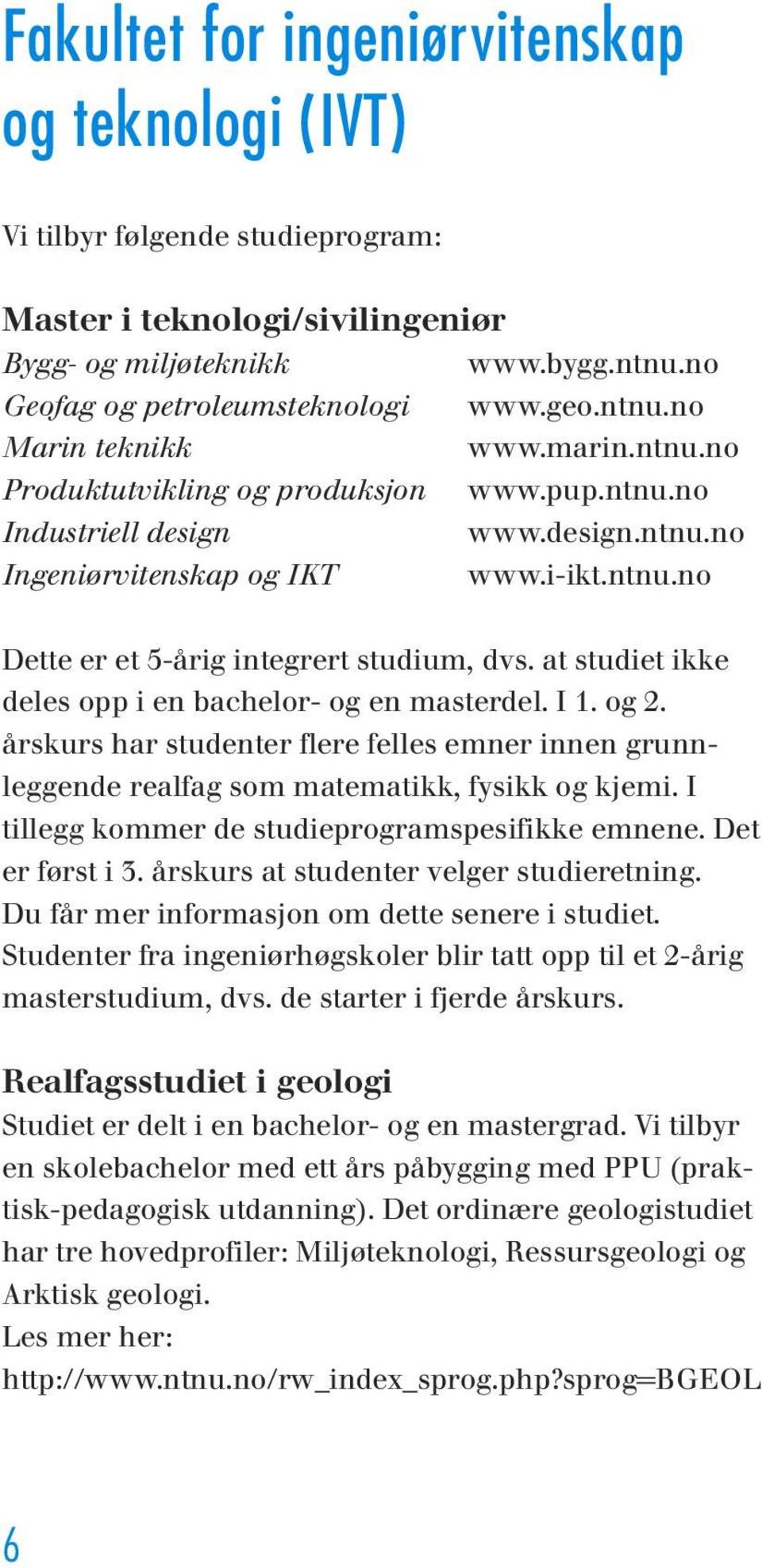 at studiet ikke deles opp i en bachelor- og en masterdel. I 1. og 2. årskurs har studenter flere felles emner innen grunnleggende realfag som matematikk, fysikk og kjemi.