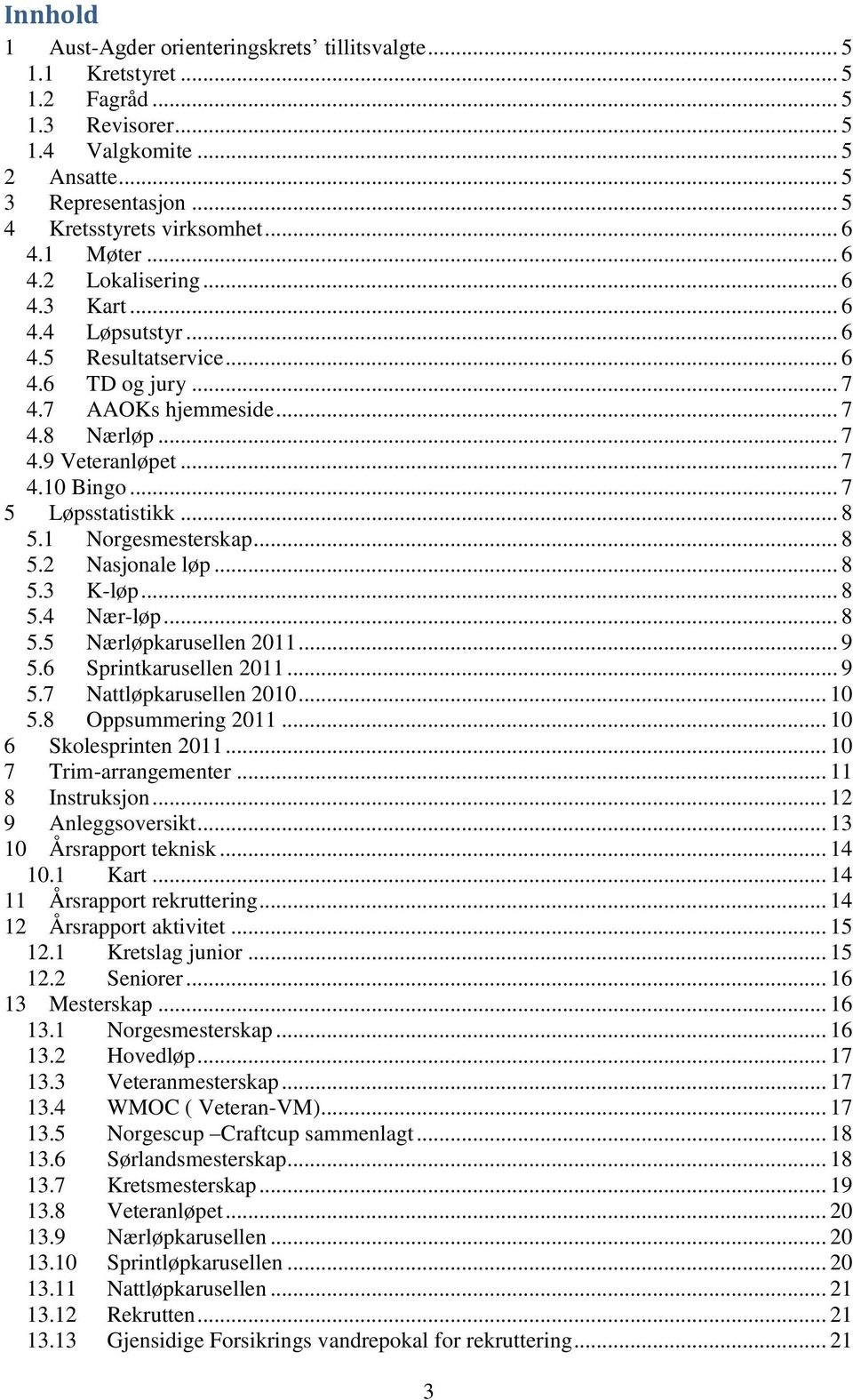 .. 7 5 Løpsstatistikk... 8 5.1 Norgesmesterskap... 8 5.2 Nasjonale løp... 8 5.3 K-løp... 8 5.4 Nær-løp... 8 5.5 Nærløpkarusellen 2011... 9 5.6 Sprintkarusellen 2011... 9 5.7 Nattløpkarusellen 2010.