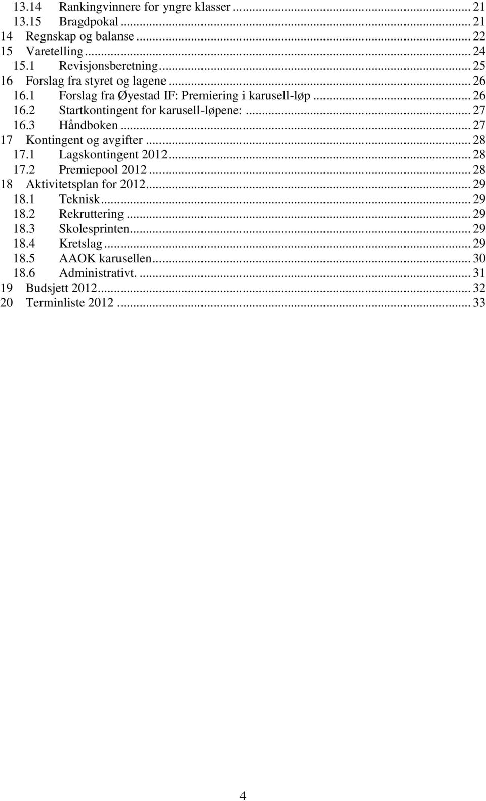 3 Håndboken... 27 17 Kontingent og avgifter... 28 17.1 Lagskontingent 2012... 28 17.2 Premiepool 2012... 28 18 Aktivitetsplan for 2012... 29 18.1 Teknisk.