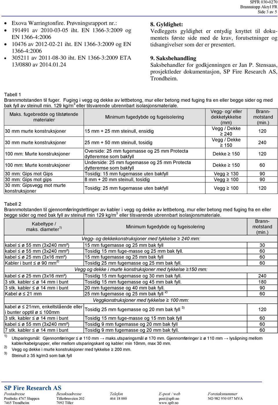 Saksbehandling Saksbehandler for godkjenningen er Jan P. Stensaas, prosjektleder dokumentasjon,, Trondheim. Tabell 1 en til fuger.