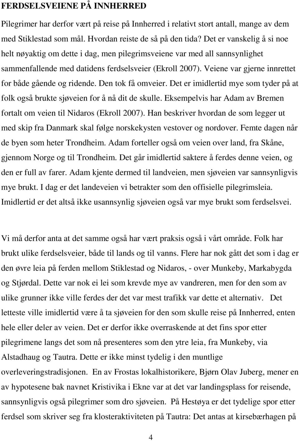 Veiene var gjerne innrettet for både gående og ridende. Den tok få omveier. Det er imidlertid mye som tyder på at folk også brukte sjøveien for å nå dit de skulle.