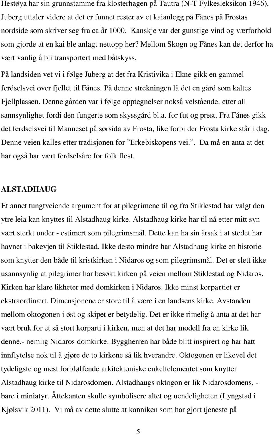 Kanskje var det gunstige vind og værforhold som gjorde at en kai ble anlagt nettopp her? Mellom Skogn og Fånes kan det derfor ha vært vanlig å bli transportert med båtskyss.