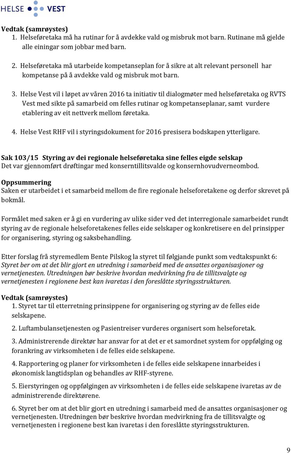 Helse Vest vil i løpet av våren 2016 ta initiativ til dialogmøter med helseføretaka og RVTS Vest med sikte på samarbeid om felles rutinar og kompetanseplanar, samt vurdere etablering av eit nettverk