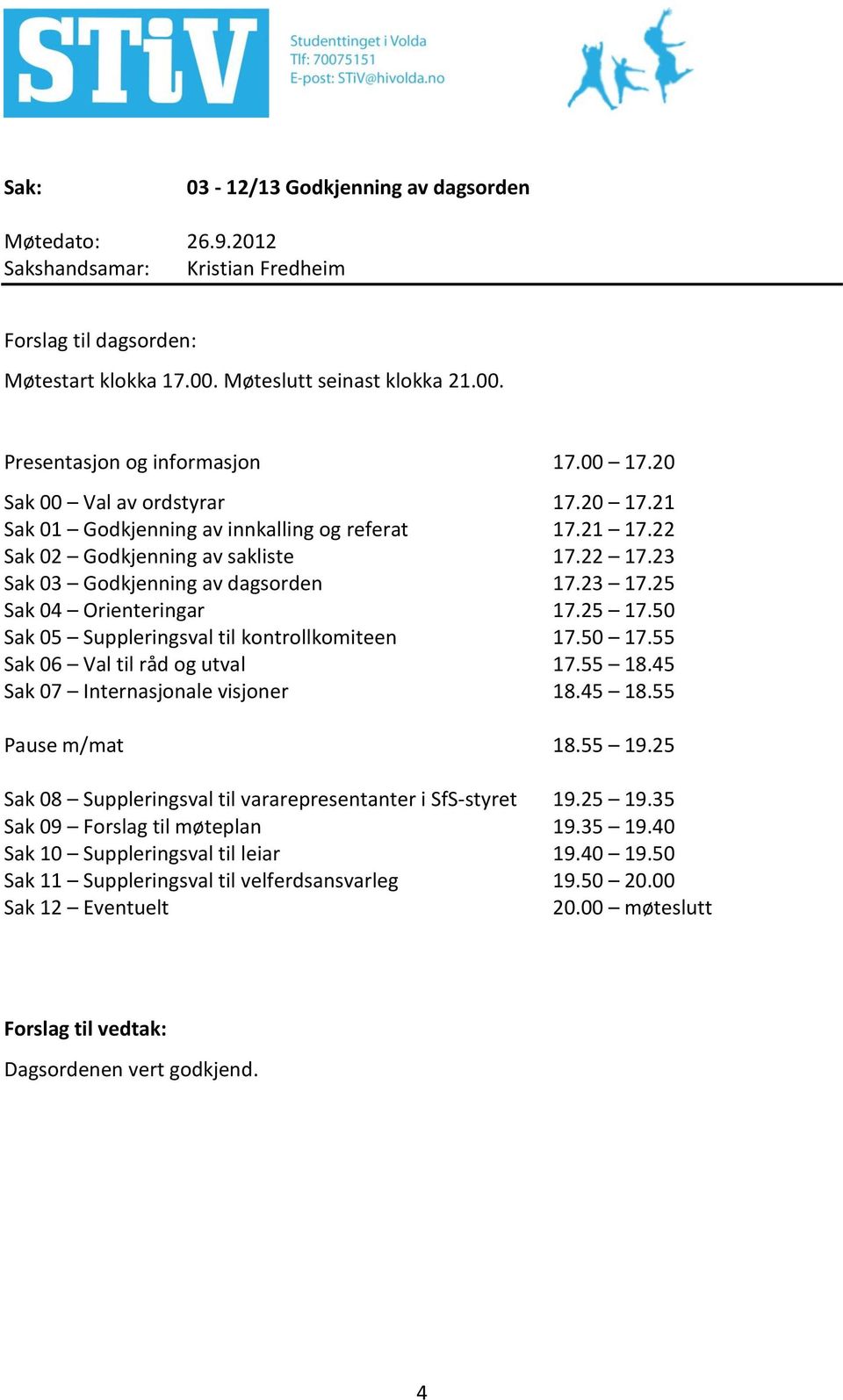 25 Sak 04 Orienteringar 17.25 17.50 Sak 05 Suppleringsval til kontrollkomiteen 17.50 17.55 Sak 06 Val til råd og utval 17.55 18.45 Sak 07 Internasjonale visjoner 18.45 18.55 Pause m/mat 18.55 19.