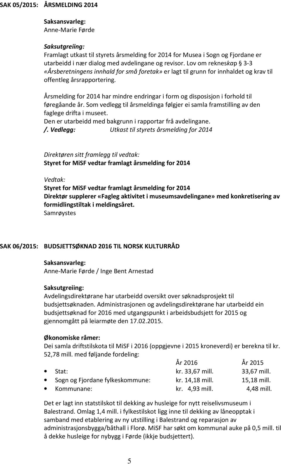 Årsmelding for 2014 har mindre endringar i form og disposisjon i forhold til føregåande år. Som vedlegg til årsmeldinga følgjer ei samla framstilling av den faglege drifta i museet.