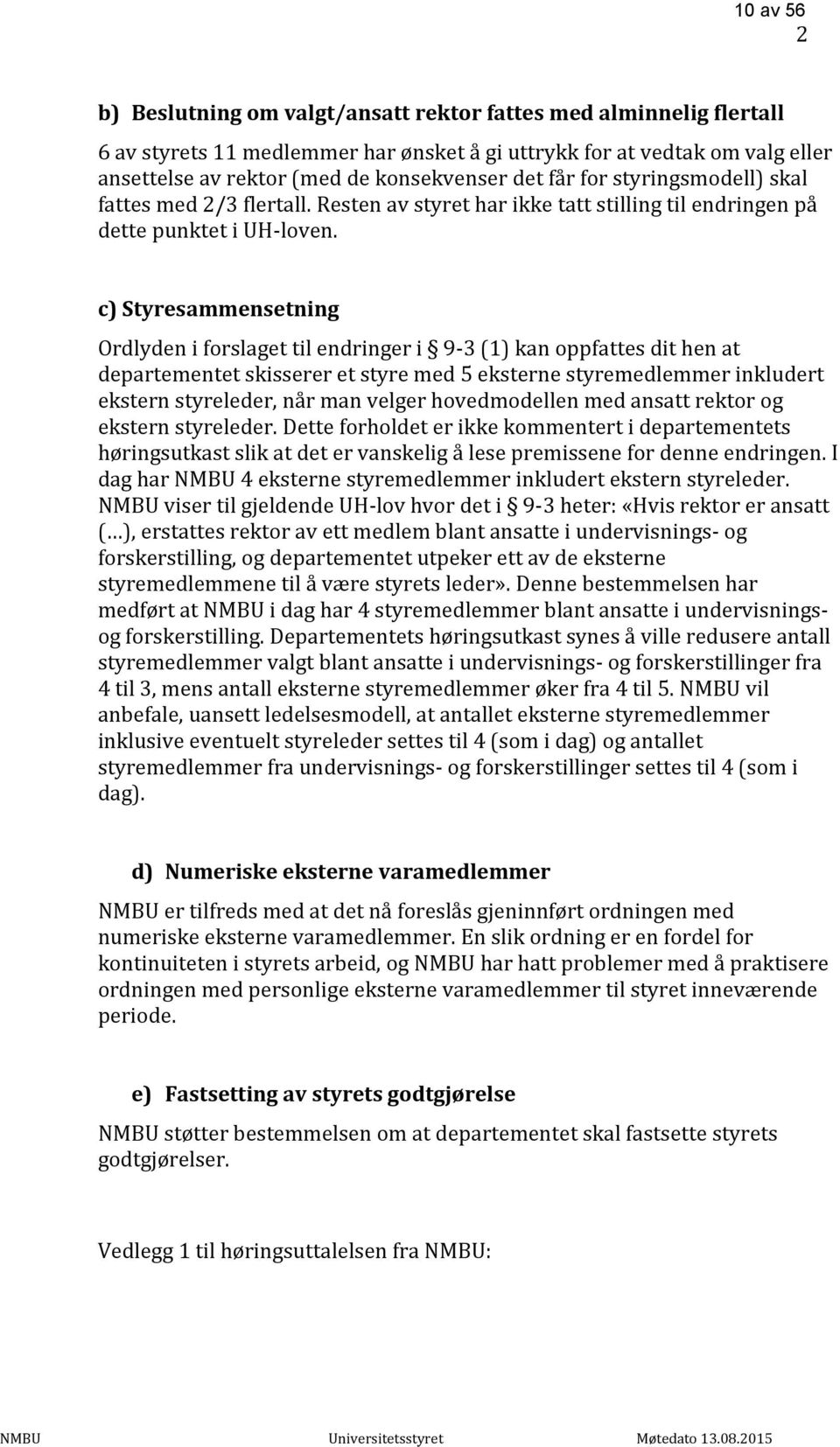 c) Styresammensetning Ordlyden i forslaget til endringer i 9-3 (1) kan oppfattes dit hen at departementet skisserer et styre med 5 eksterne styremedlemmer inkludert ekstern styreleder, når man velger