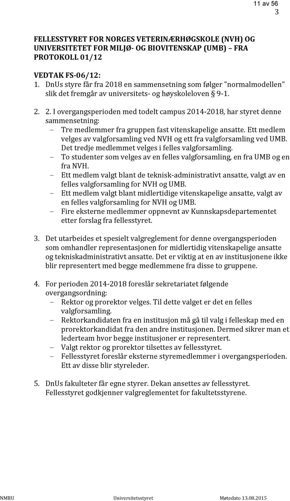 Ett medlem velges av valgforsamling ved NVH og ett fra valgforsamling ved UMB. Det tredje medlemmet velges i felles valgforsamling.