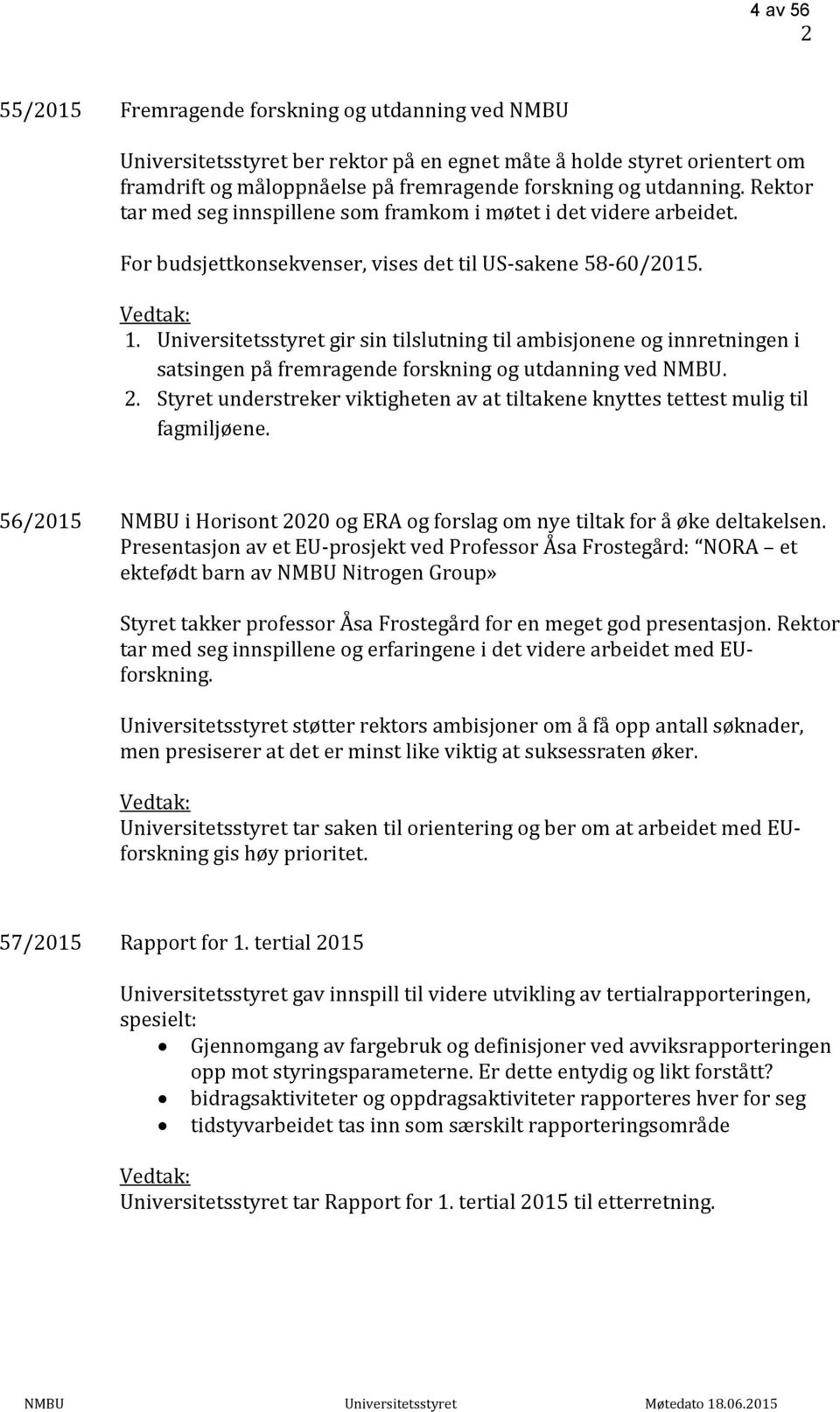 Universitetsstyret gir sin tilslutning til ambisjonene og innretningen i satsingen på fremragende forskning og utdanning ved NMBU. 2.