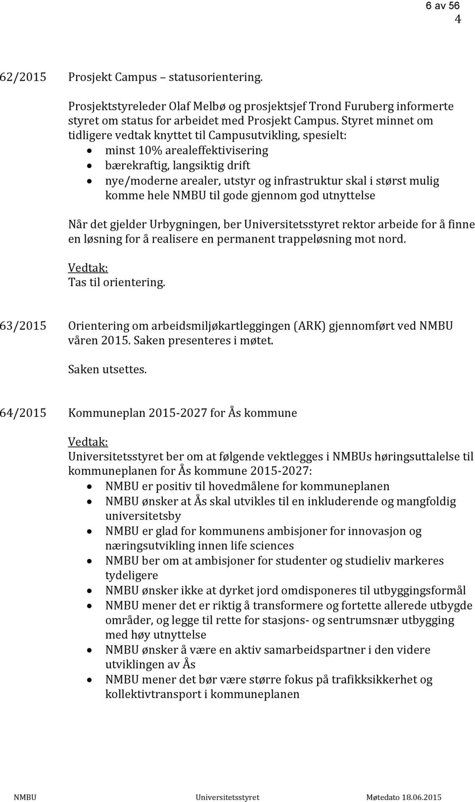 komme hele NMBU til gode gjennom god utnyttelse Når det gjelder Urbygningen, ber Universitetsstyret rektor arbeide for å finne en løsning for å realisere en permanent trappeløsning mot nord.