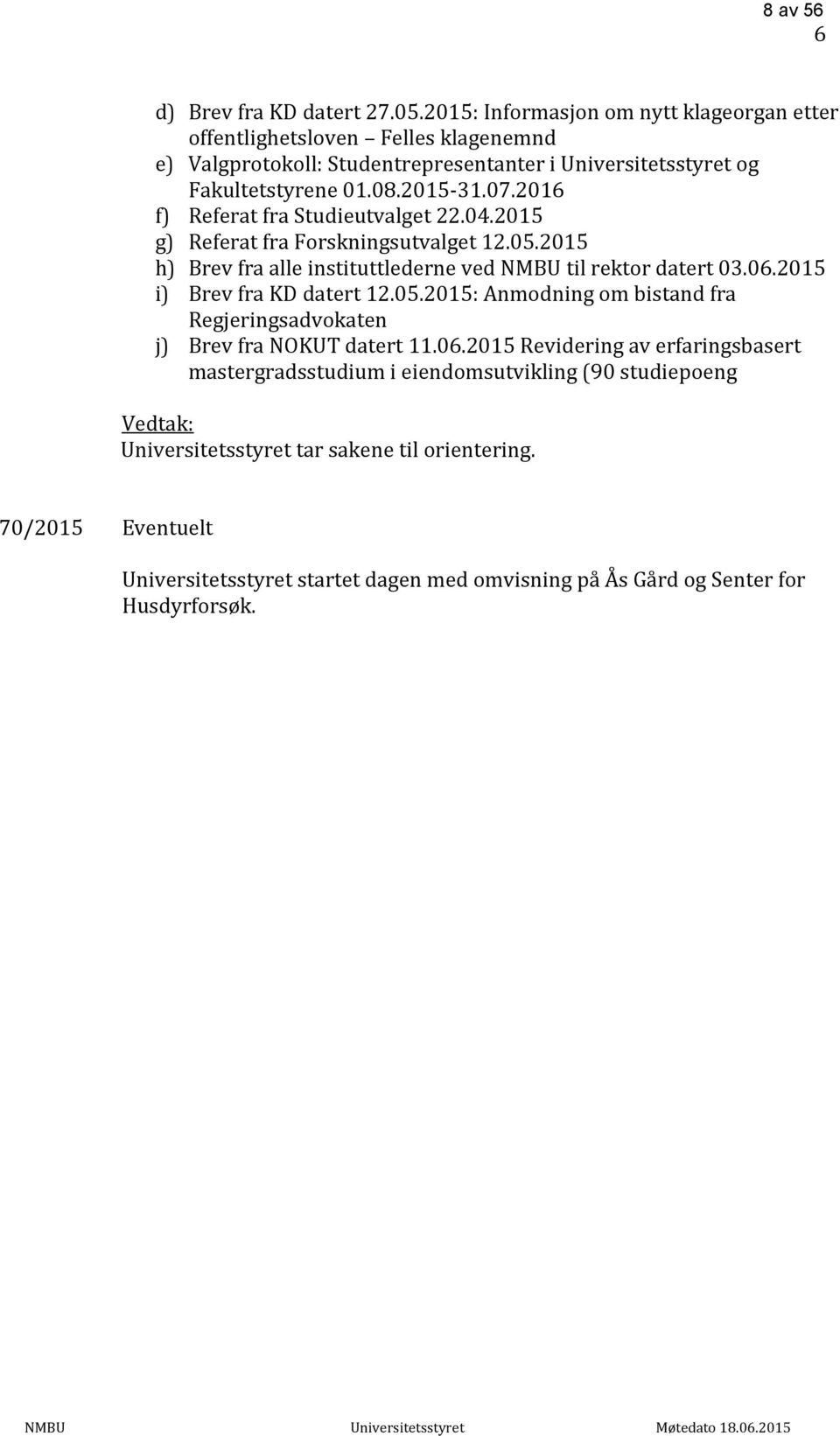 2016 f) Referat fra Studieutvalget 22.04.2015 g) Referat fra Forskningsutvalget 12.05.2015 h) Brev fra alle instituttlederne ved NMBU til rektor datert 03.06.2015 i) Brev fra KD datert 12.05.2015: Anmodning om bistand fra Regjeringsadvokaten j) Brev fra NOKUT datert 11.