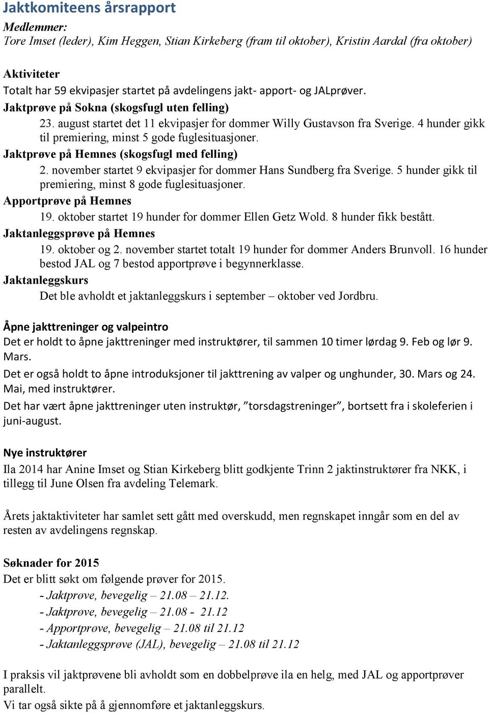 4 hunder gikk til premiering, minst 5 gode fuglesituasjoner. Jaktprøve på Hemnes (skogsfugl med felling) 2. november startet 9 ekvipasjer for dommer Hans Sundberg fra Sverige.