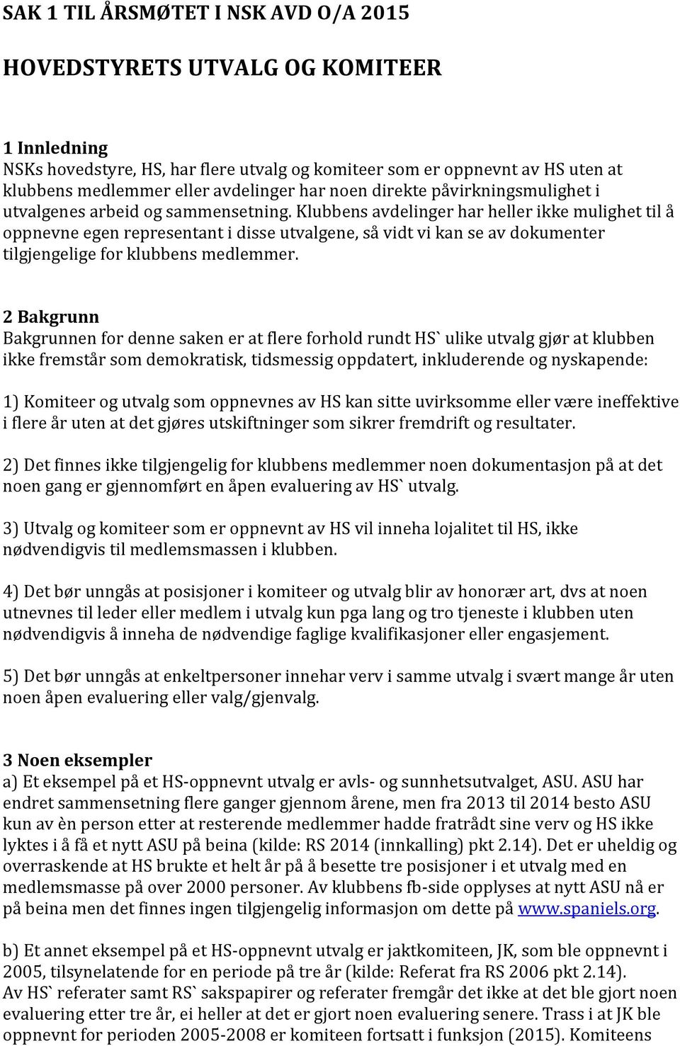 Klubbens avdelinger har heller ikke mulighet til å oppnevne egen representant i disse utvalgene, så vidt vi kan se av dokumenter tilgjengelige for klubbens medlemmer.