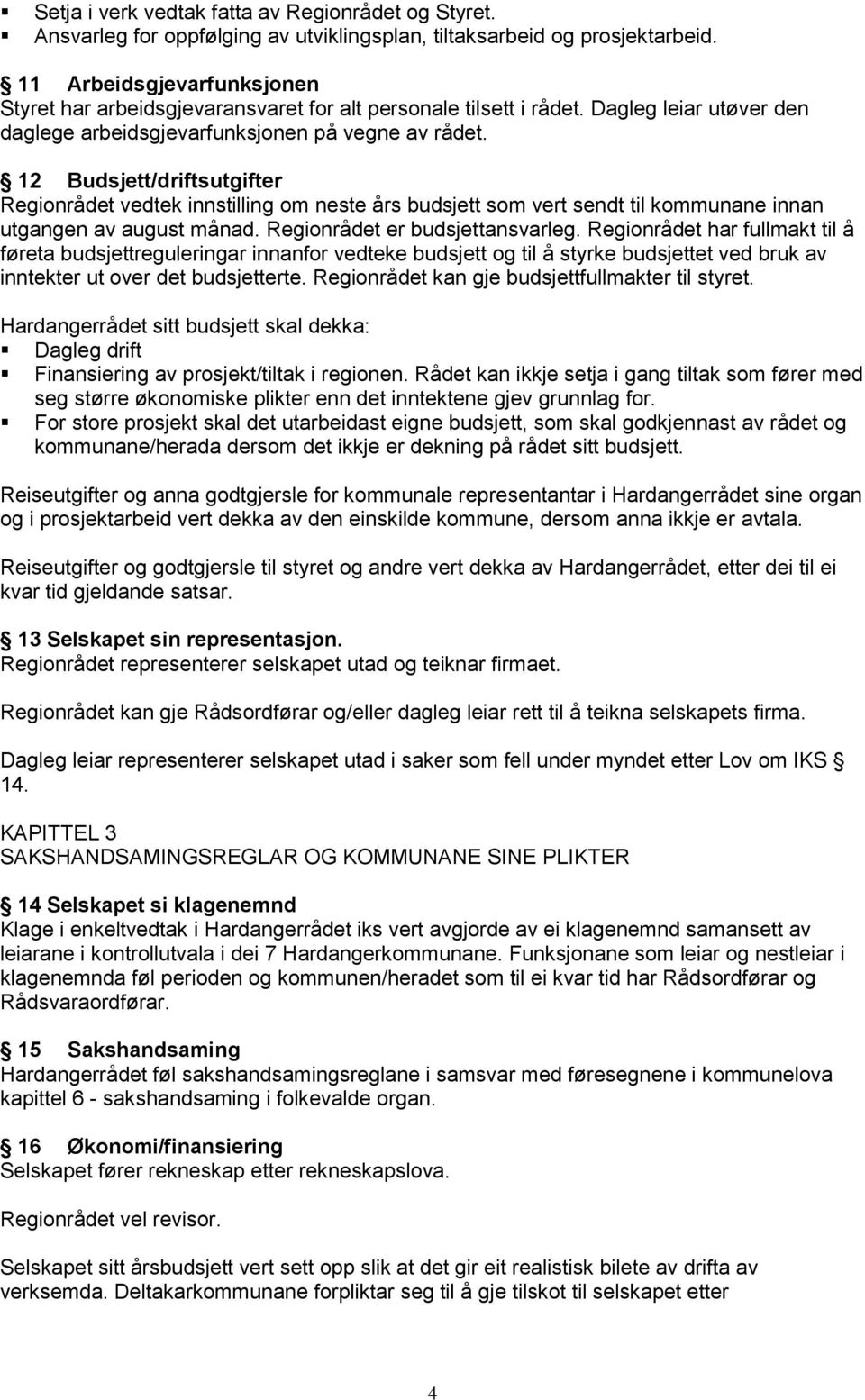 12 Budsjett/driftsutgifter Regionrådet vedtek innstilling om neste års budsjett som vert sendt til kommunane innan utgangen av august månad. Regionrådet er budsjettansvarleg.