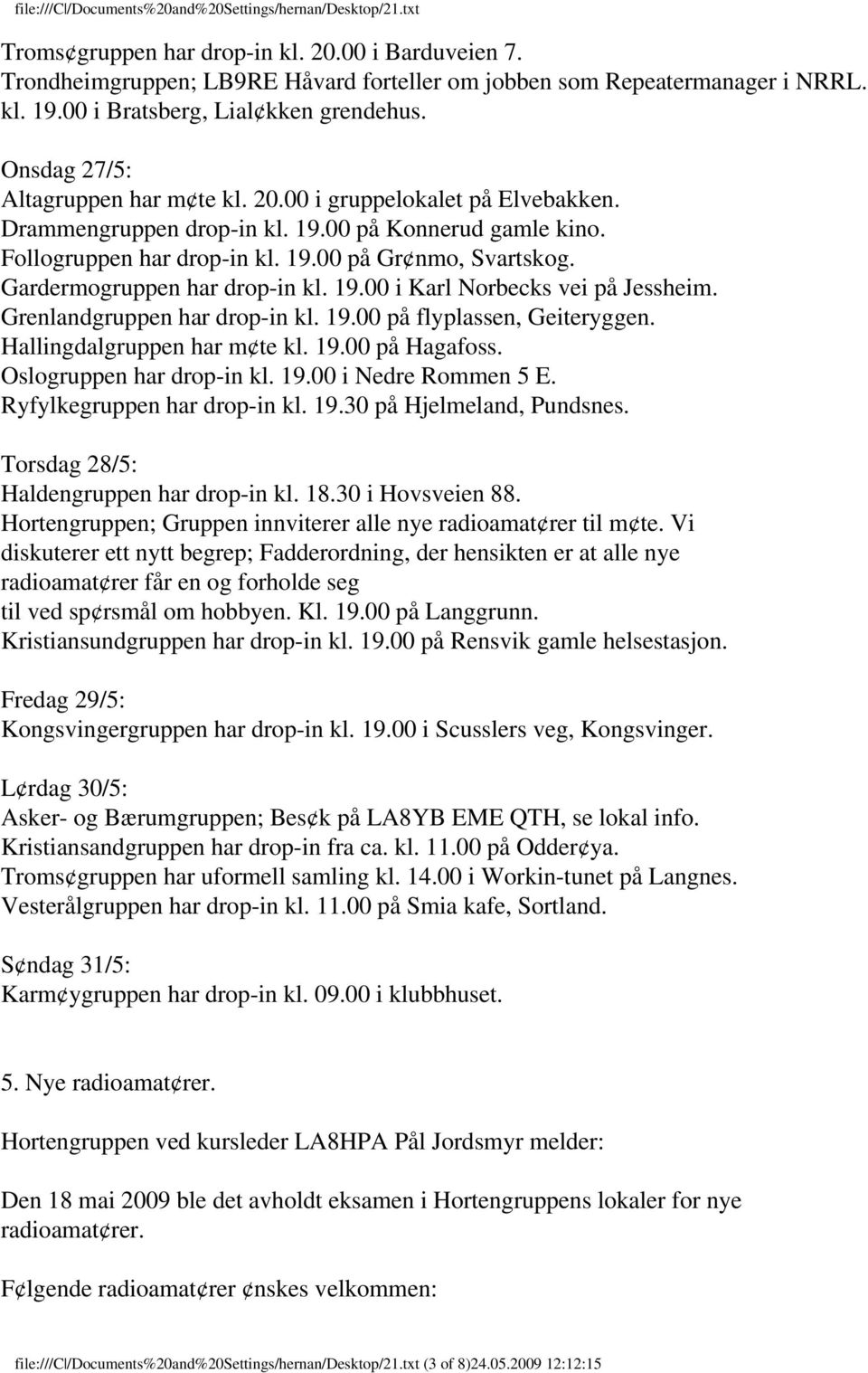 Gardermogruppen har drop-in kl. 19.00 i Karl Norbecks vei på Jessheim. Grenlandgruppen har drop-in kl. 19.00 på flyplassen, Geiteryggen. Hallingdalgruppen har m te kl. 19.00 på Hagafoss.