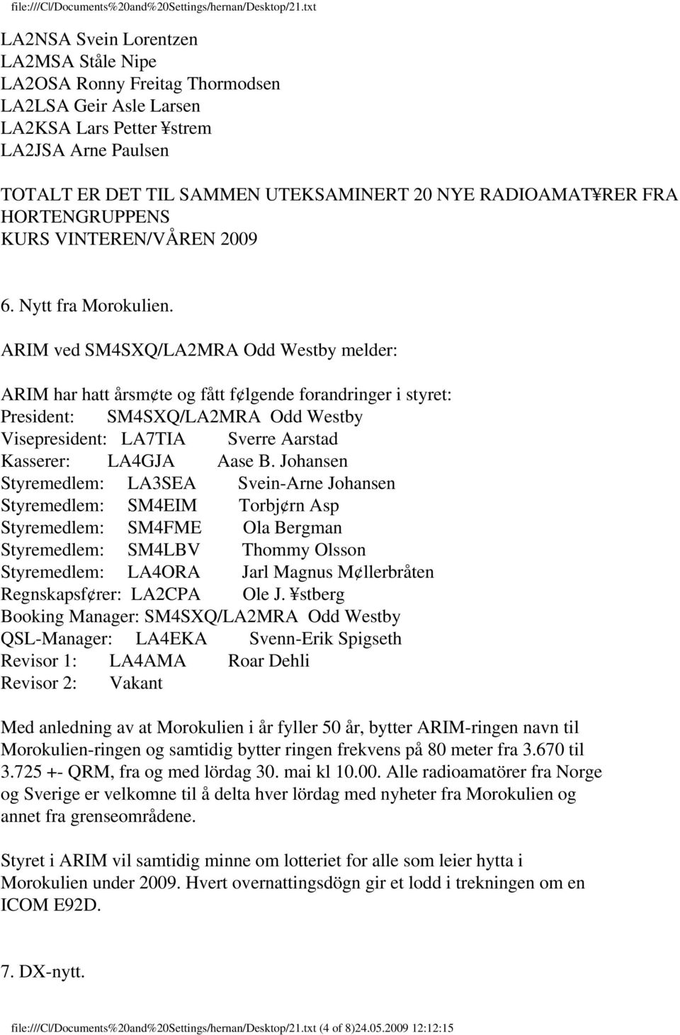 ARIM ved SM4SXQ/LA2MRA Odd Westby melder: ARIM har hatt årsm te og fått f lgende forandringer i styret: President: SM4SXQ/LA2MRA Odd Westby Visepresident: LA7TIA Sverre Aarstad Kasserer: LA4GJA Aase