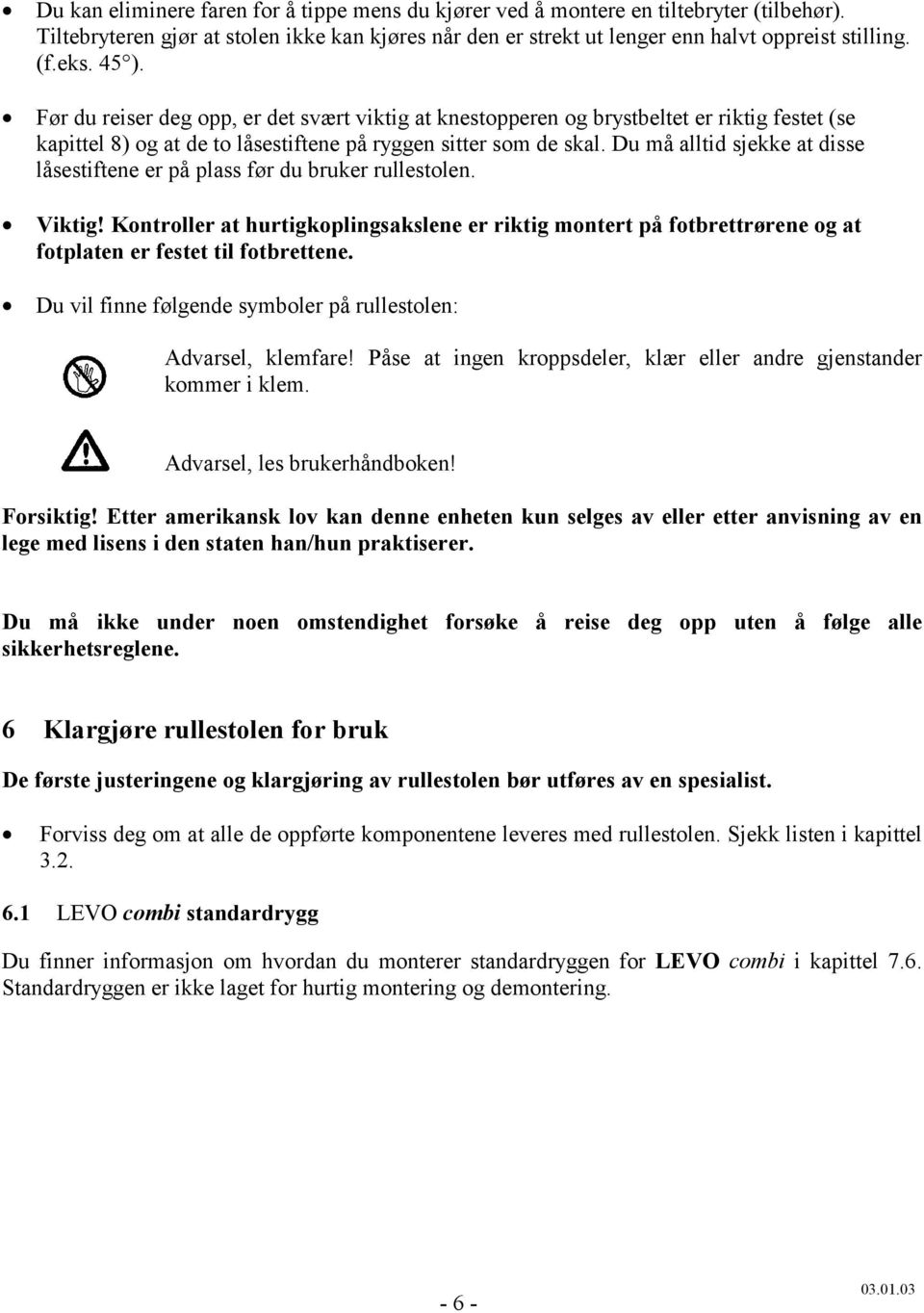 Du må alltid sjekke at disse låsestiftene er på plass før du bruker rullestolen. Viktig!