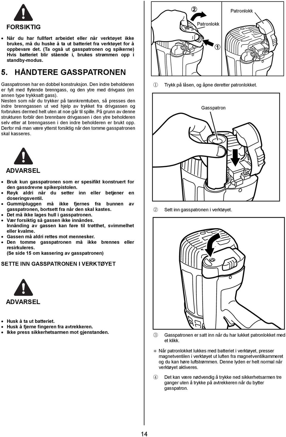 Den indre beholderen er fylt med flytende brenngass, og den ytre med drivgass (en annen type trykksatt gass).