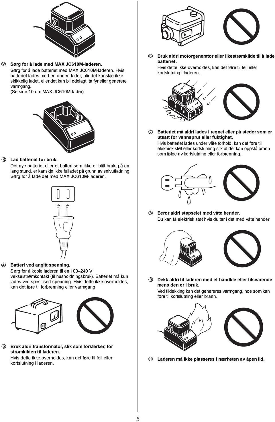 (Se side 10 om MAX JC610M-lader) Bruk aldri motorgenerator eller likestrømkilde til å lade batteriet. Hvis dette ikke overholdes, kan det føre til feil eller kortslutning i laderen.