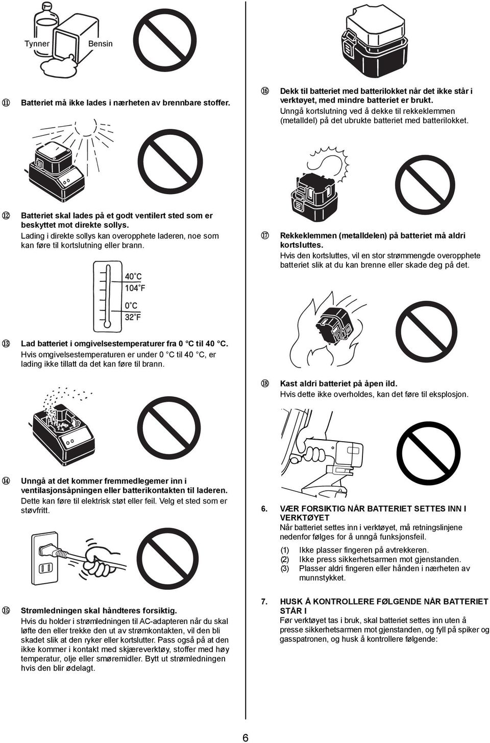 Lading i direkte sollys kan overopphete laderen, noe som kan føre til kortslutning eller brann. 17 Rekkeklemmen (metalldelen) på batteriet må aldri kortsluttes.