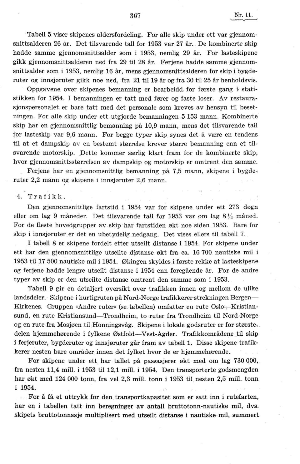 Ferjene hadde samme gjennomsnittsalder som i 1953, nemlig 16 år, mens gjennomsnittsalderen for skip i bygderuter og innsjøruter gikk noe ned, fra 21 til 19 år og fra 30 til 25 år henholdsvis.