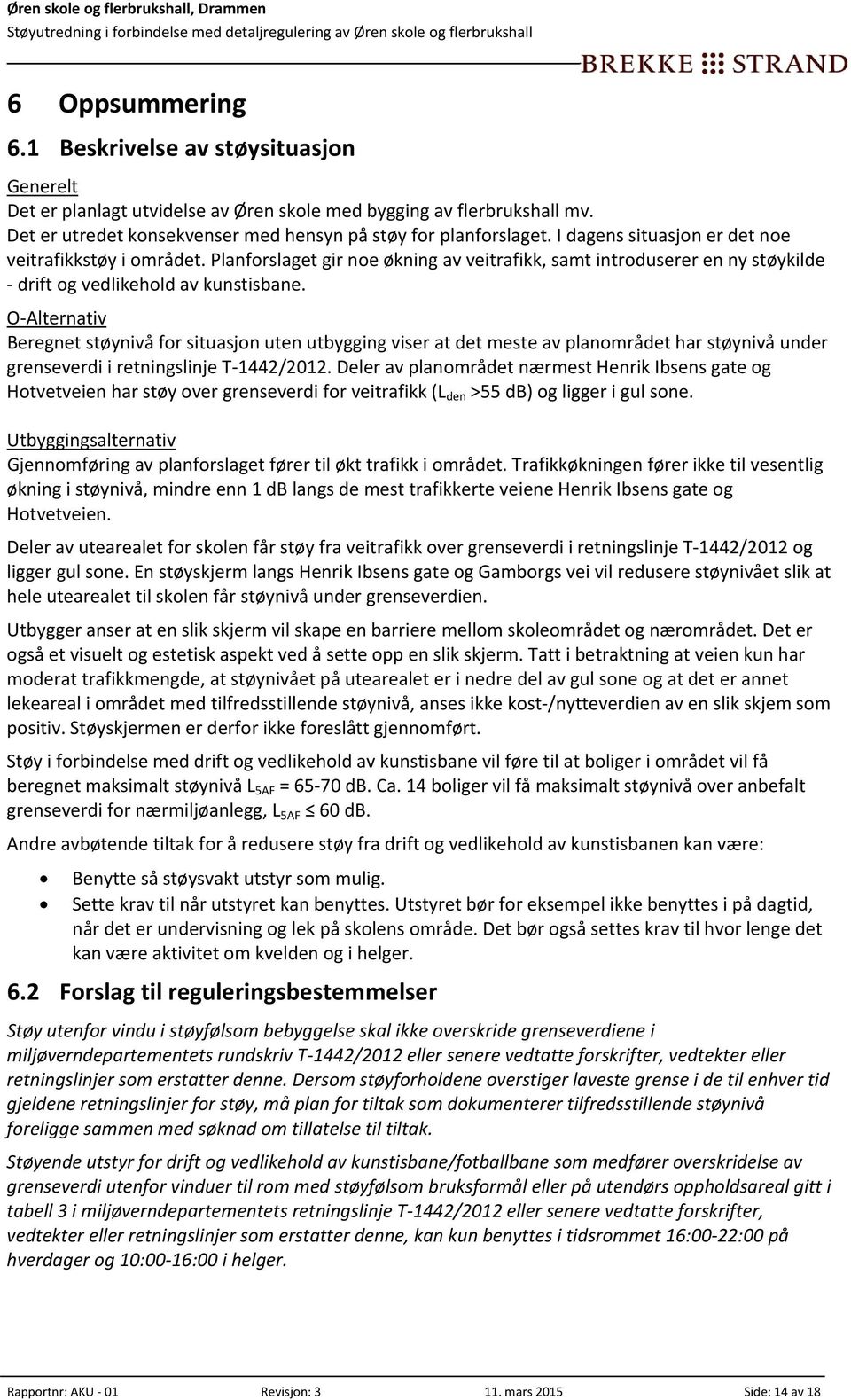 O Alternativ Beregnet støynivå for situasjon uten utbygging viser at det meste av planområdet har støynivå under grenseverdi i retningslinje T 1442/2012.