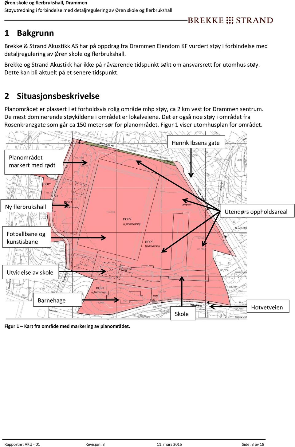 2 Situasjonsbeskrivelse Planområdet er plassert i et forholdsvis rolig område mhp støy, ca 2 km vest for Drammen sentrum. De mest dominerende støykildene i området er lokalveiene.