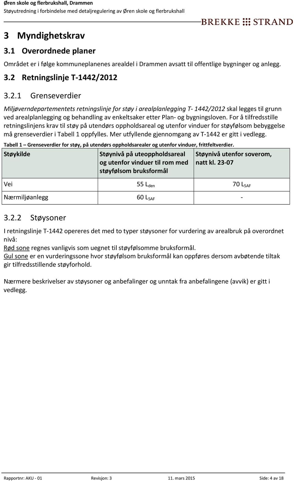 2012 3.2.1 Grenseverdier Miljøverndepartementets retningslinje for støy i arealplanlegging T 1442/2012 skal legges til grunn ved arealplanlegging og behandling av enkeltsaker etter Plan og bygningsloven.