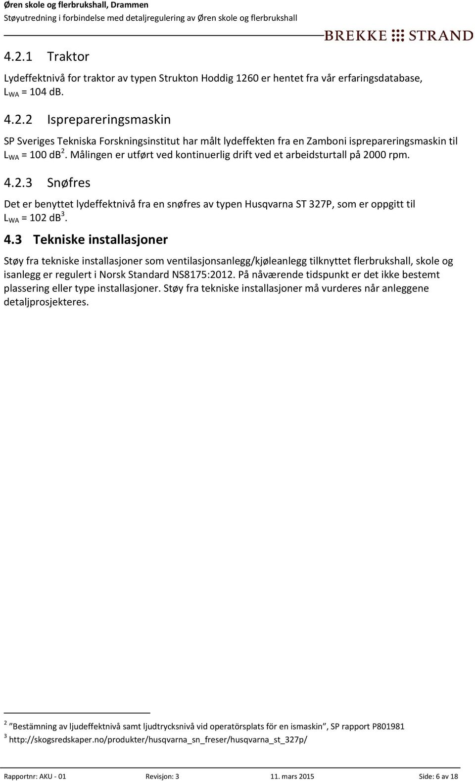 4.3 Tekniske installasjoner Støy fra tekniske installasjoner som ventilasjonsanlegg/kjøleanlegg tilknyttet flerbrukshall, skole og isanlegg er regulert i Norsk Standard NS8175:2012.