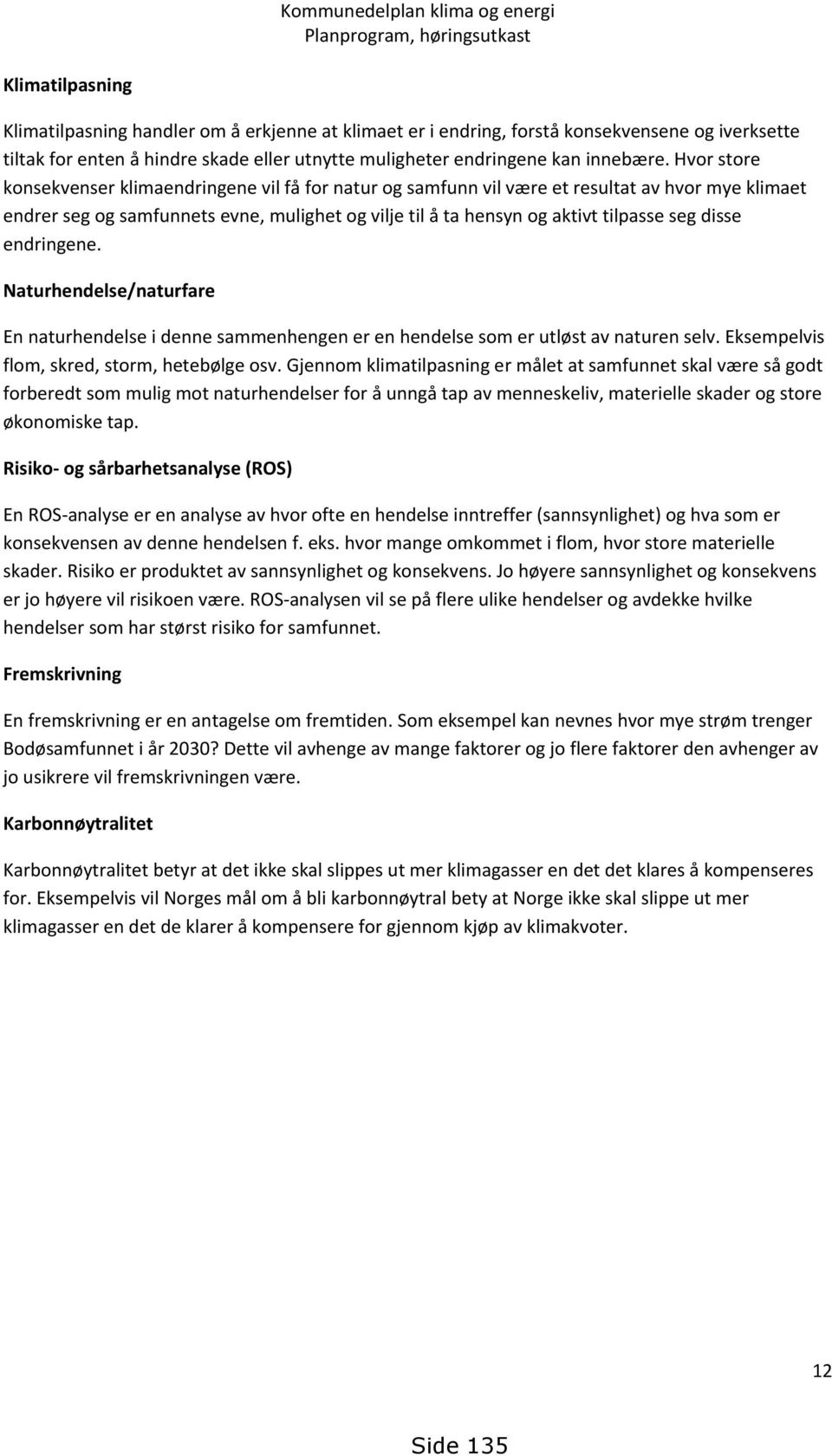 disse endringene. Naturhendelse/naturfare En naturhendelse i denne sammenhengen er en hendelse som er utløst av naturen selv. Eksempelvis flom, skred, storm, hetebølge osv.