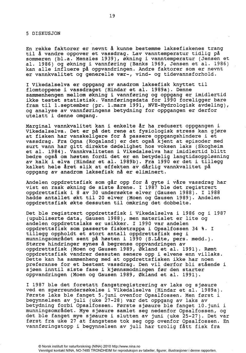 I Vikedalselva er oppgang av anadrom laksefisk knyttet til flomtoppene i vassdraget (Hindar et al. 1989a).