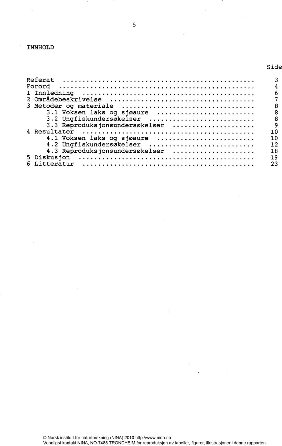 3 Reproduksjonsundersøkelser 9 4 Resultater 10 4.1 Voksen laks og sjøaure 10 4.