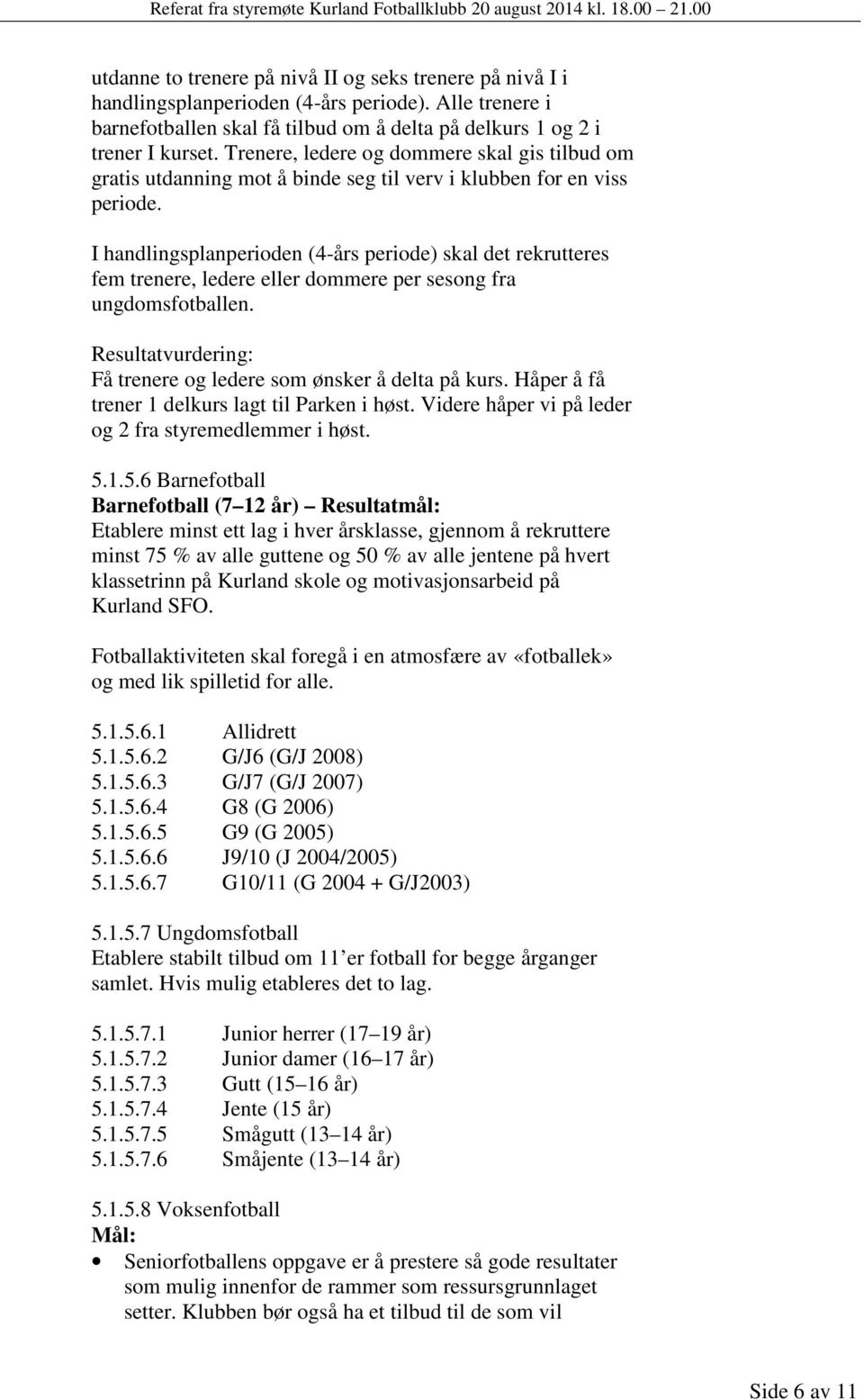 I handlingsplanperioden (4-års periode) skal det rekrutteres fem trenere, ledere eller dommere per sesong fra ungdomsfotballen. Få trenere og ledere som ønsker å delta på kurs.