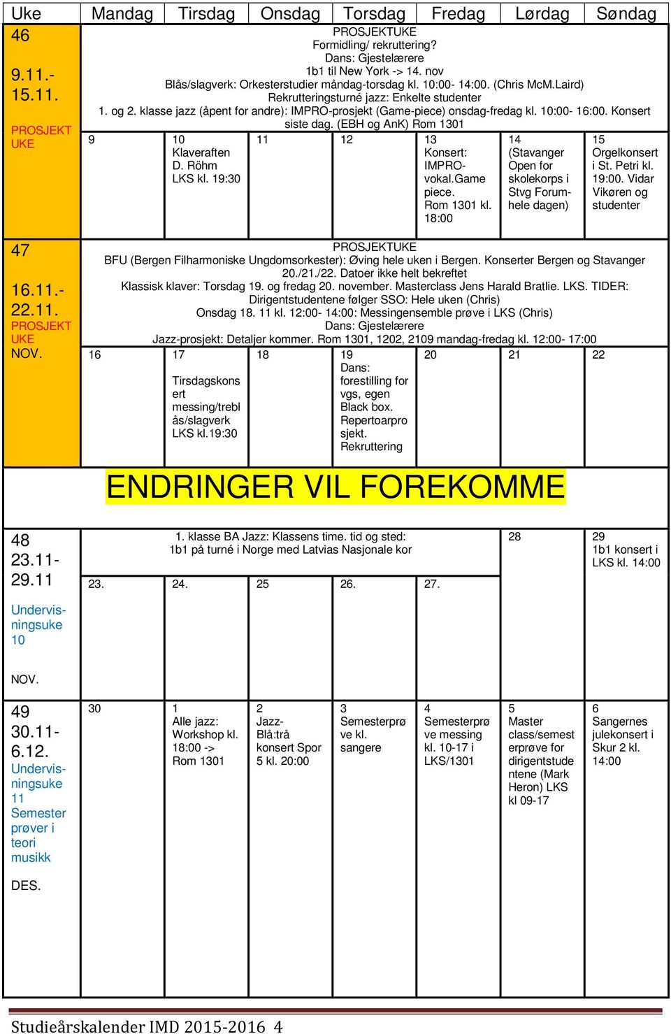 (EBH og AnK) Rom 1301 9 10 Klaveraften D. Röhm LKS kl. 19:30 11 12 13 Konsert: IMPROvokal.Game piece. Rom 1301 kl. 18:00 14 (Stavanger Open for skolekorps i Stvg Forumhele dagen) 15 Orgelkonsert i St.