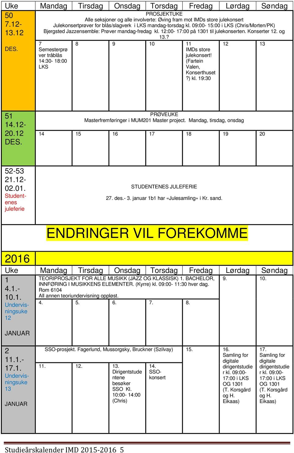 (Fartein Valen, Konserthuset?) kl. 19:30 12 13 51 14.12-20.12 DES. PRØVE Masterfremføringer i MUM201 Master project. Mandag, tirsdag, onsdag 14 15 16 17 18 19 20 52-53 21.12-02.01. Studentenes juleferie STUDENTENES JULEFERIE 27.