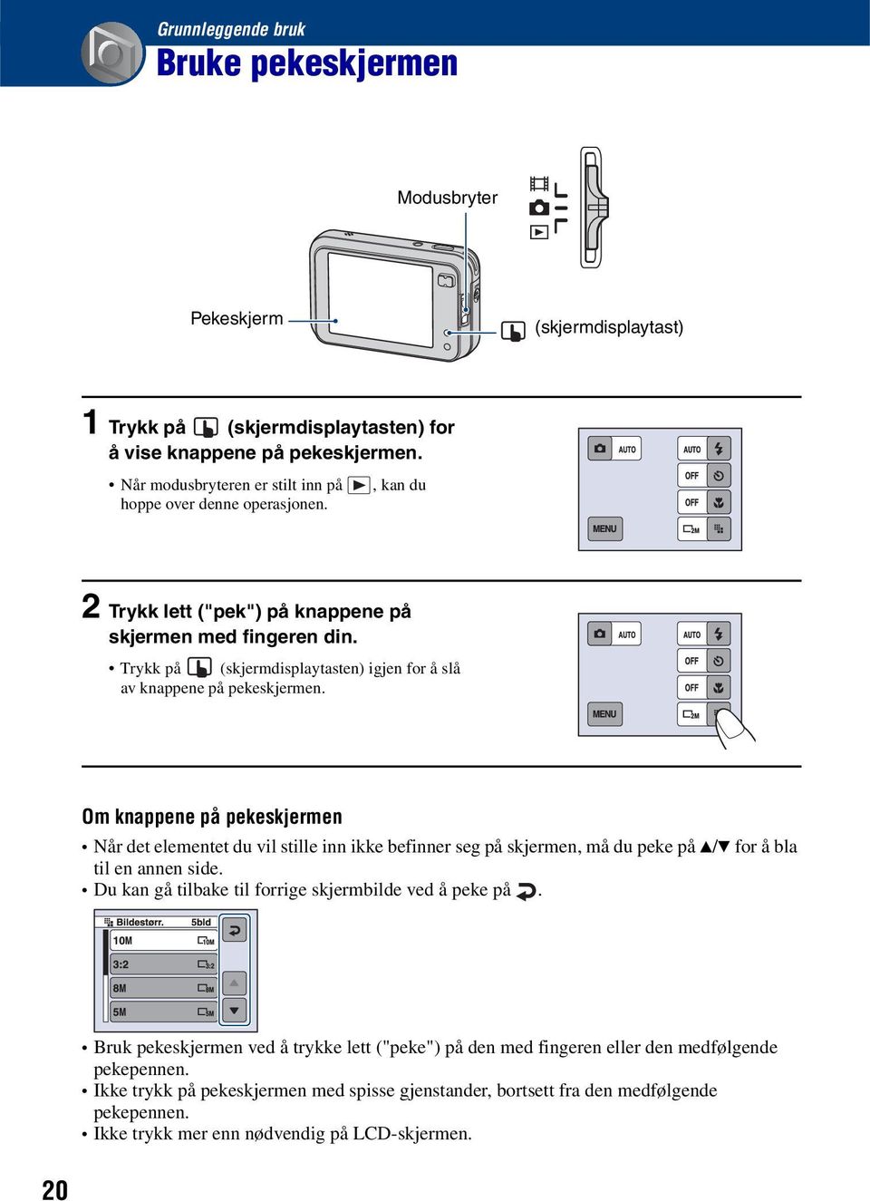 Trykk på (skjermdisplaytasten) igjen for å slå av knappene på pekeskjermen.