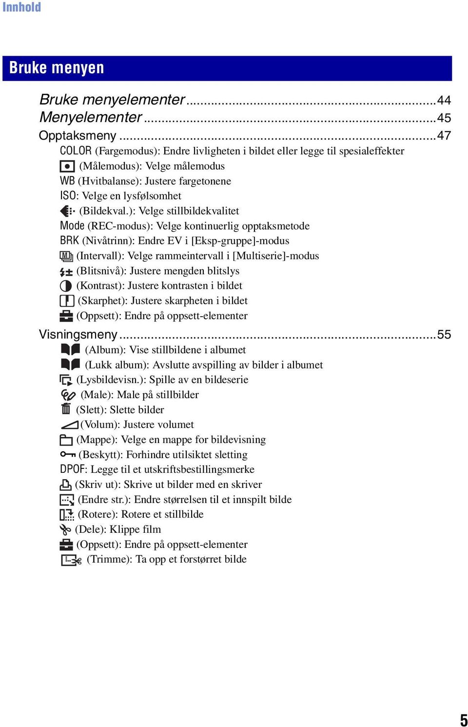 ): Velge stillbildekvalitet Mode (REC-modus): Velge kontinuerlig opptaksmetode BRK (Nivåtrinn): Endre EV i [Eksp-gruppe]-modus M (Intervall): Velge rammeintervall i [Multiserie]-modus (Blitsnivå):