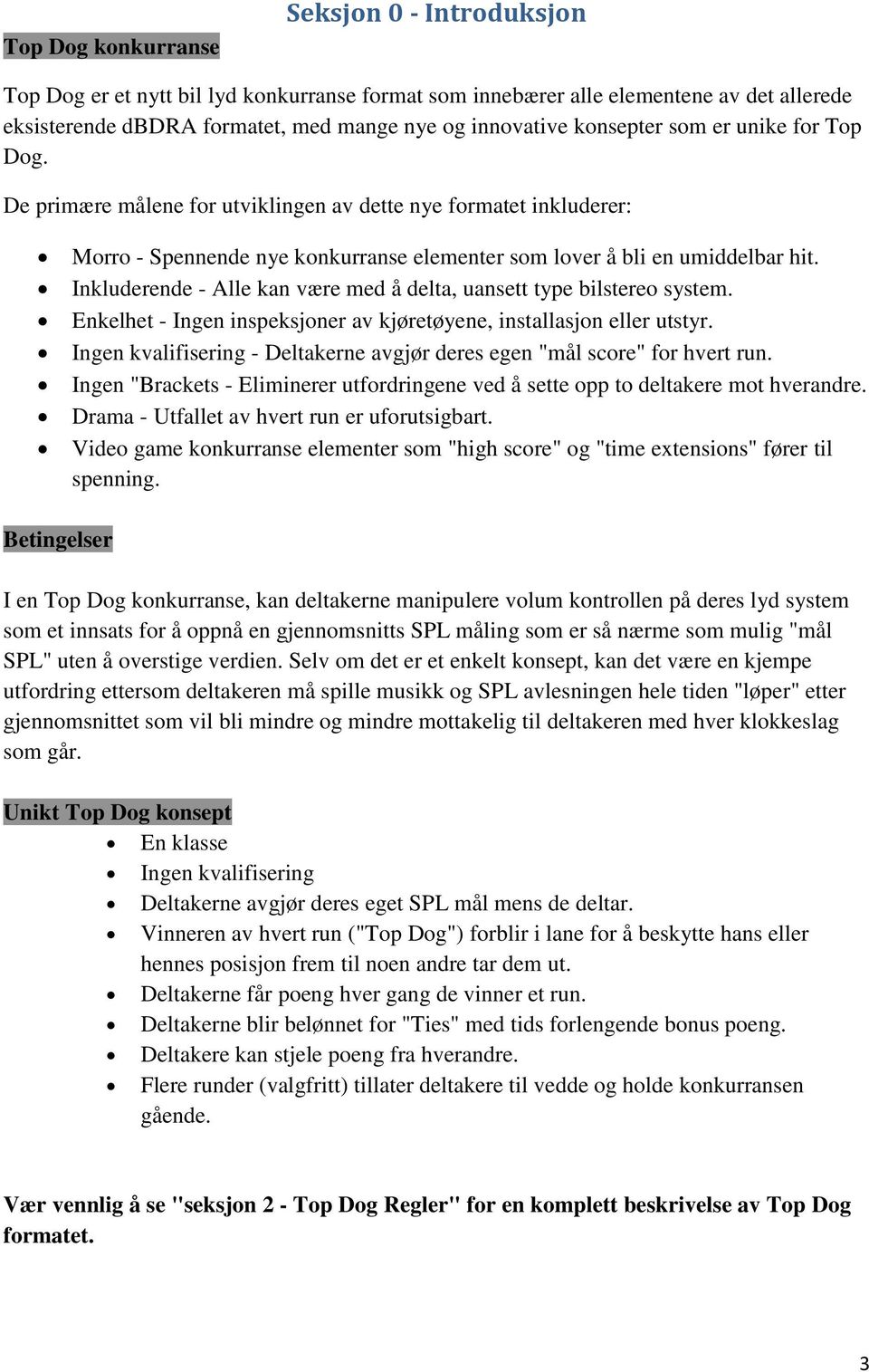 Inkluderende - Alle kan være med å delta, uansett type bilstereo system. Enkelhet - Ingen inspeksjoner av kjøretøyene, installasjon eller utstyr.