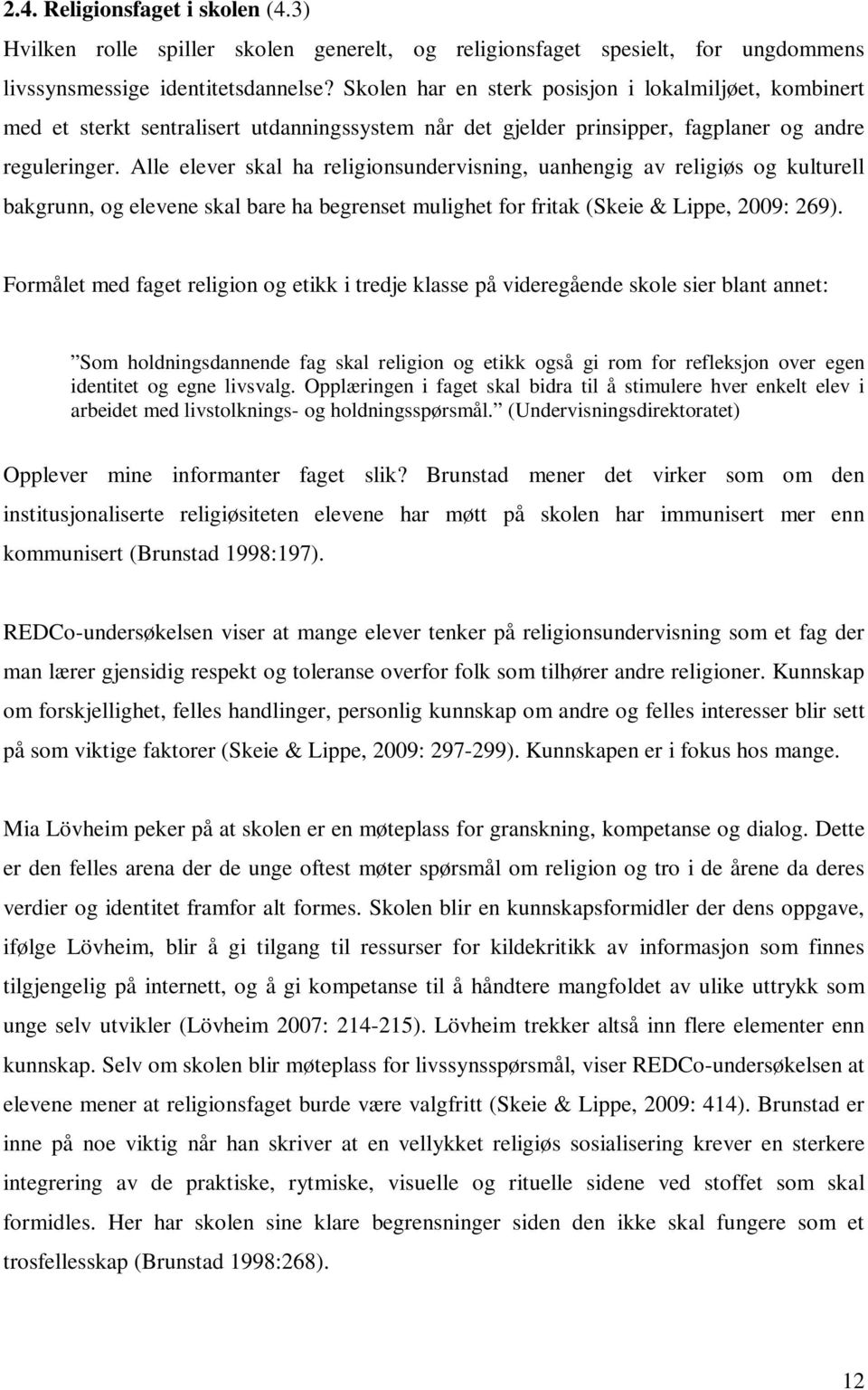 Alle elever skal ha religionsundervisning, uanhengig av religiøs og kulturell bakgrunn, og elevene skal bare ha begrenset mulighet for fritak (Skeie & Lippe, 2009: 269).