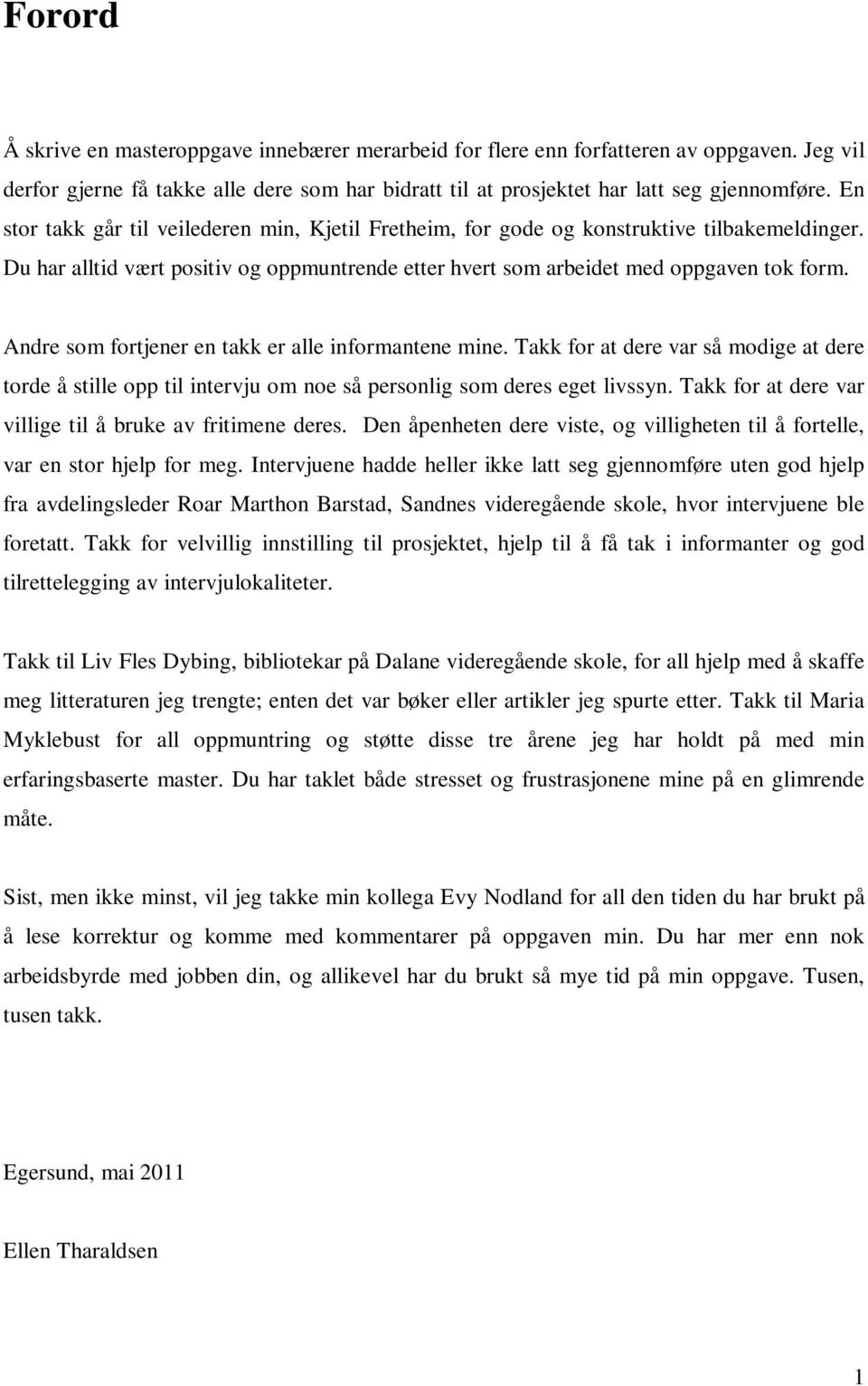 Andre som fortjener en takk er alle informantene mine. Takk for at dere var så modige at dere torde å stille opp til intervju om noe så personlig som deres eget livssyn.