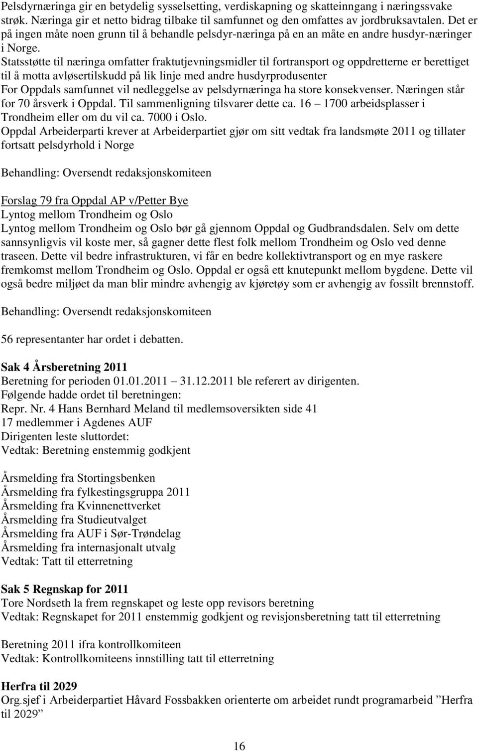 Statsstøtte til næringa omfatter fraktutjevningsmidler til fortransport og oppdretterne er berettiget til å motta avløsertilskudd på lik linje med andre husdyrprodusenter For Oppdals samfunnet vil