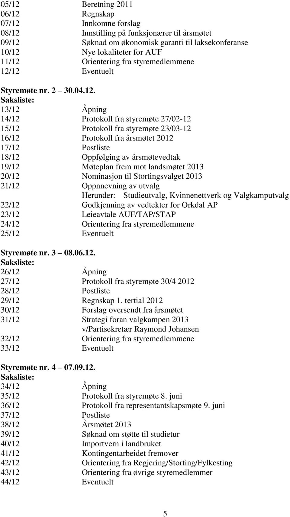 12 Eventuelt Styremøte nr. 2 30.04.12. Saksliste: 13/12 Åpning 14/12 Protokoll fra styremøte 27/02-12 15/12 Protokoll fra styremøte 23/03-12 16/12 Protokoll fra årsmøtet 2012 17/12 Postliste 18/12