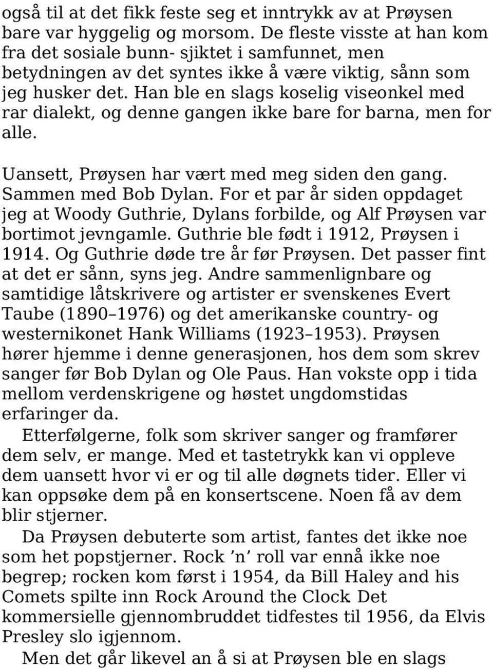 Han ble en slags koselig viseonkel med rar dialekt, og denne gangen ikke bare for barna, men for alle. Uansett, Prøysen har vært med meg siden den gang. Sammen med Bob Dylan.