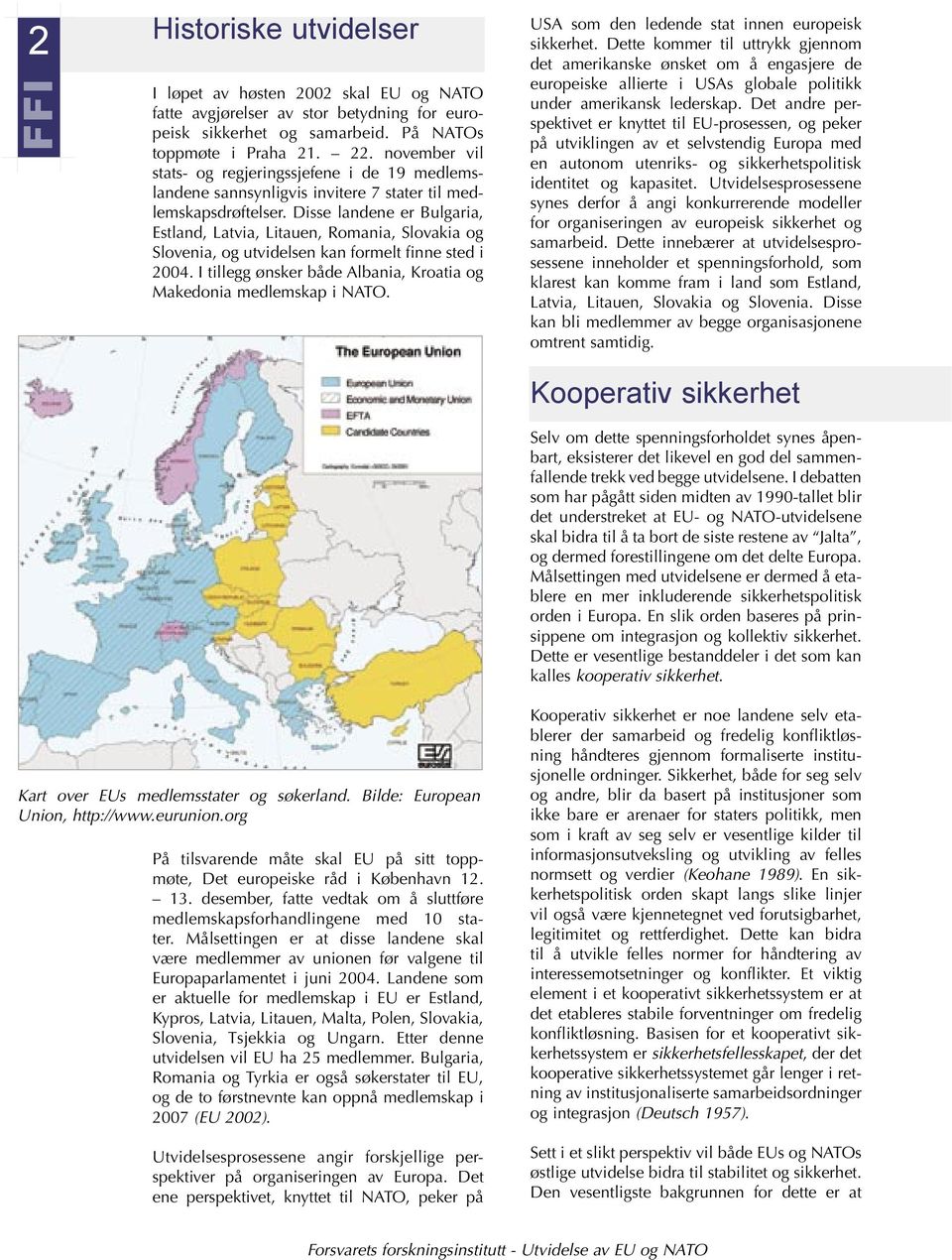 Disse landene er Bulgaria, Estland, Latvia, Litauen, Romania, Slovakia og Slovenia, og utvidelsen kan formelt finne sted i 2004. I tillegg ønsker både Albania, Kroatia og Makedonia medlemskap i NATO.